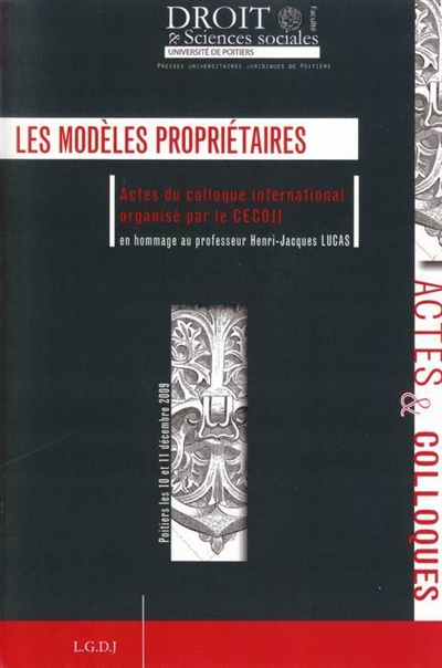 Les modèles propriétaires : actes du colloque international organisé par le CECOJI en hommage au professeur Henri-Jacques Lucas à Poitiers les 10 et 11 décembre 2009