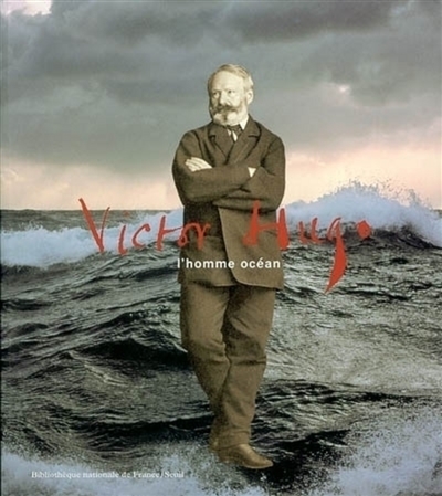 Victor Hugo, l'homme océan : exposition, Paris, Bibliothèque nationale de France, 20 mars-23 juin 2002