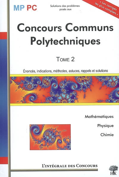 Concours communs polytechniques. Vol. 2. Mathématiques, physique, chimie : énoncés, indications, méthodes, astuces, rappels et solutions : MP-PC