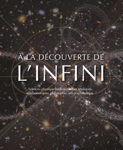 A la découverte de l'infini : sciences, physique fondamentale et appliquée, mathématiques, philosophie, arts et symbolique