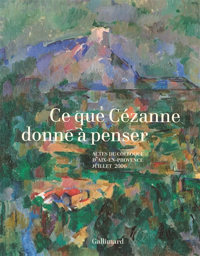 Ce que Cézanne donne à penser : actes du colloque d'Aix-en-Provence, 5, 6 et 7 juillet 2006