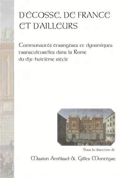 D'Ecosse, de France et d'ailleurs : communautés étrangères et dynamiques transculturelles dans la Rome du dix-huitième siècle. From Scotland, France and beyond : foreign communities and transcultural dynamics in eighteenth-century Rome