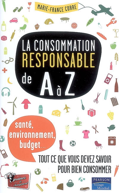 La consommation responsable de A à Z : santé, environnement, budget... tout ce que vous devez savoir pour bien consommer
