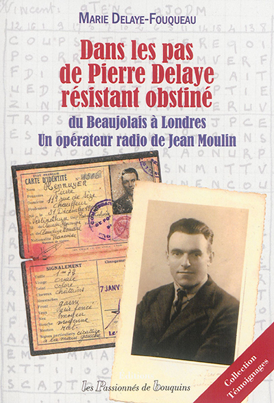 Dans les pas de Pierre Delaye, résistant obstiné : du Beaujolais à Londres, un opérateur radio de Jean Moulin