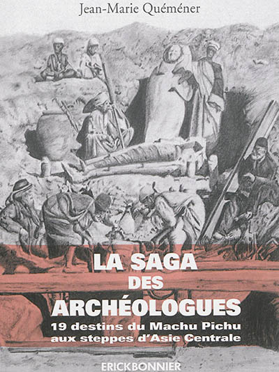La saga des archéologues : 19 destins d'archéologues du Machu Pichu aux steppes d'Asie Centrale