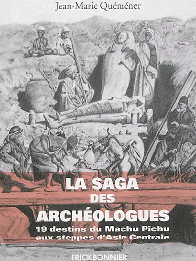 La saga des archéologues : 19 destins d'archéologues du Machu Pichu aux steppes d'Asie Centrale