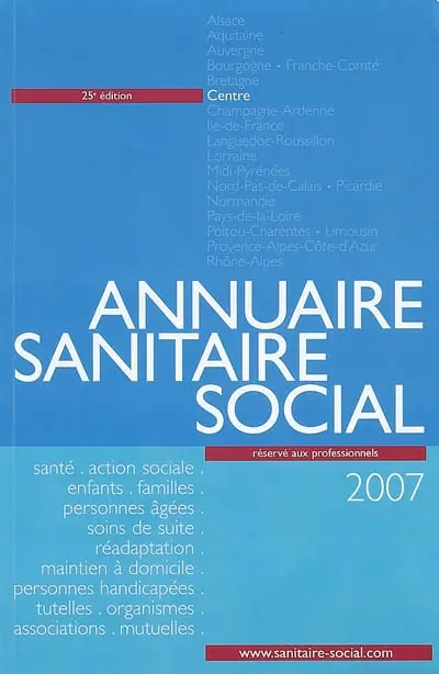 Annuaire sanitaire social 2007 : Centre : santé, action sociale, enfants, familles, personnes âgées, soins de suite, réadaptation, maintien à domicile, personnes handicapées, tutelles, organismes, associations, mutuelles