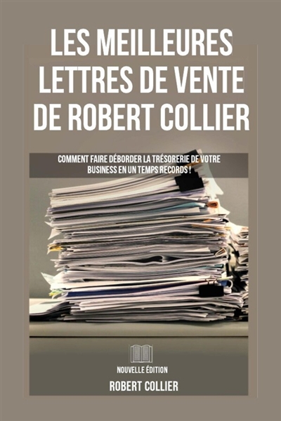 Les Meilleures Lettres de Vente de Robert Collier : Comment faire déborder la trésorerie de votre business en un temps record !