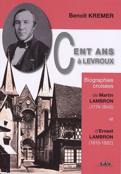 Cent ans à Levroux : biographies croisées de Martin Lambron (1774-1846), un notaire à la charnière du XIXe siècle, et d'Ernest Lambron (1815-1882), médecin, érudit, voyageur
