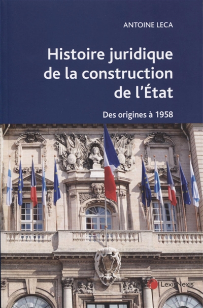 Histoire juridique de la construction de l'Etat en France : des origines à 1958 : ouvrage conforme aux programmes de la L1 Droit