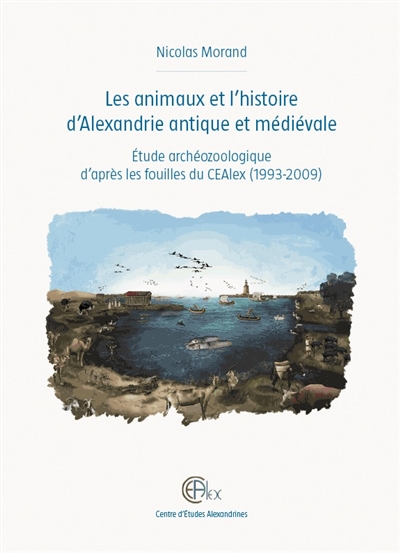 Les animaux et l'histoire d'Alexandrie antique et médiévale : étude archéozoologique d'après les fouilles du CEAlex (1993-2009)