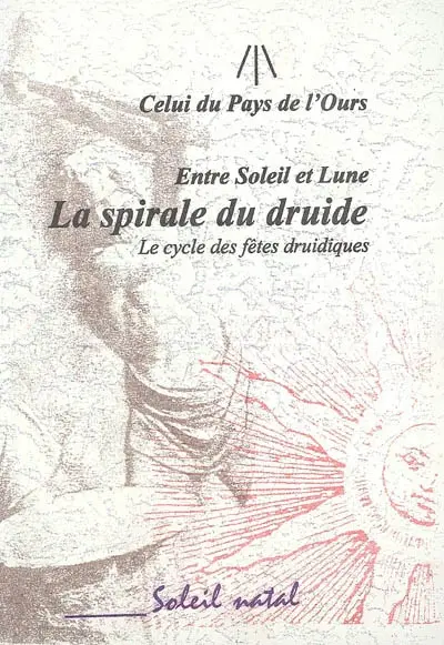 La spirale du druide : entre Soleil et Lune : le cycle des fêtes druidiques