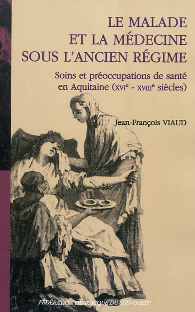 Le malade et la médecine sous l'Ancien Régime : soins et préoccupations de santé en Aquitaine (XVIe-XVIIIe siècles)