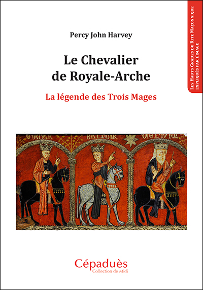 Le chevalier de Royale-Arche : la légende des Trois Mages : les hauts grades du rite maçonnique expliqués par l'image