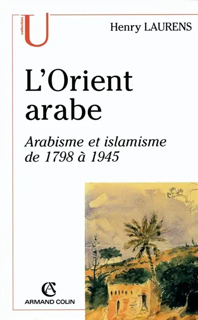 L'Orient arabe : arabisme et islamisme de 1798 à 1945