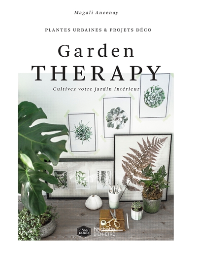 Garden therapy : cultivez votre jardin intérieur : plantes urbaines & projets déco