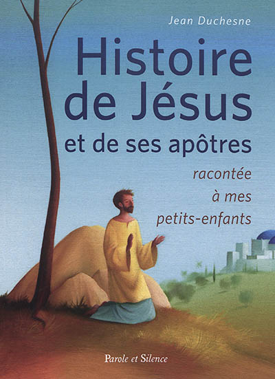 Histoire de Jésus et de ses apôtres racontée à mes petits-enfants - Jean Duchesne
