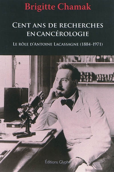 Cent ans de recherches en cancérologie : le rôle d'Antoine Lacassagne (1884-1971)