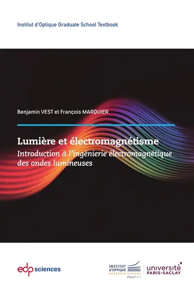 Lumière et électromagnétisme : introduction à l'ingénierie électromagnétique des ondes lumineuses Lumière et électromagnétisme : introduction à l'ingénierie électromagnétique des ondes lumineuses