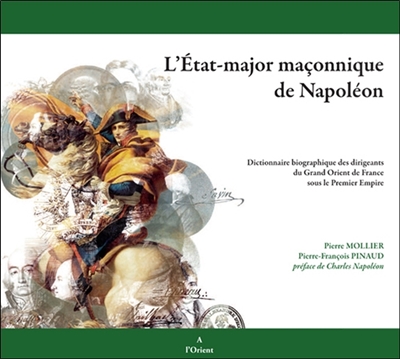 L'état-major maçonnique de Napoléon : dictionnaire biographique des dirigeants du Grand Orient de France sous le Premier Empire