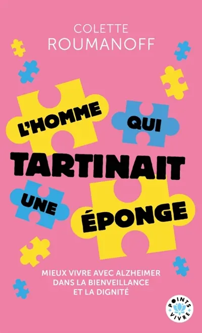 L'homme qui tartinait une éponge : mieux vivre avec Alzheimer dans la bienveillance et la dignité