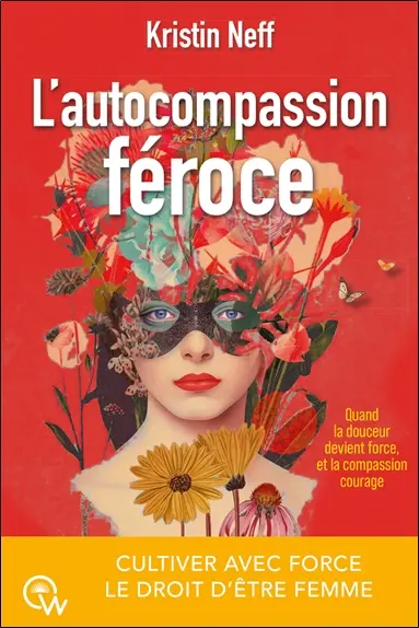 L'autocompassion féroce : cultiver avec force le droit d'être femme : quand la douceur devient force, et la compassion courage