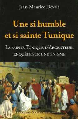 Une si humble et si sainte tunique... : enquête sur une énigme : la sainte tunique du Christ d'Argenteuil
