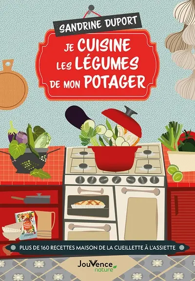 Je cuisine les légumes de mon potager : plus de 160 recettes maison de la cueillette à l'assiette