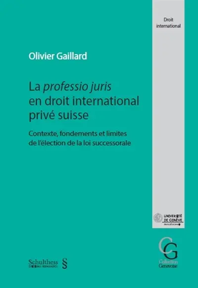 La professio juris en droit international privé suisse : contexte, fondements et limites de l'élection de la loi successorale