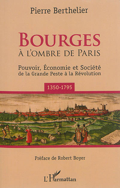 Bourges à l'ombre de Paris : pouvoir, économie et société de la grande peste à la Révolution : 1350-1795