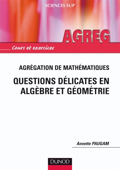 Questions délicates en algèbre et géométrie : agrégation de mathématiques : cours et exercices