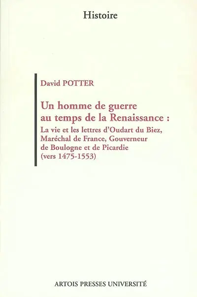 Un homme de guerre au temps de la Renaissance : la vie et les lettres d'Oudart du Biez, Maréchal de France, gouverneur de Boulogne et de Picardie : (vers 1475-1553)