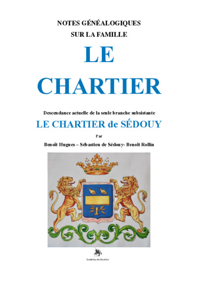 Notes généalogiques sur la famille Le Chartier : écuyers, seigneurs de Benneville, de la Heurtaudière, du Haut-Hamel, du Moulin, de la Varignière, de la Droutière, de la Loraille, de Saint-Denis, de la Mancelière, de Launay, de la Briquesardière, de Cagny, du Mesnil, du Plessis, de la Pédoyère, de Beuzevillette, de Boisnay, de Sédouy : descendance actuelle de la seule branche subsistante Le Chartier de Sédouy