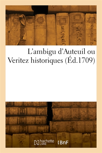L'ambigu d'Auteuil ou Verite historiques : Du Joueur, nouveliste, sincere, financier, subtil, critique, de l'hypocrite et de l'inconnu
