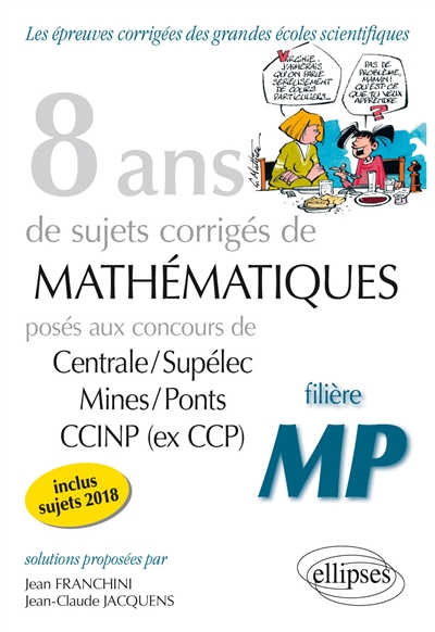 8 ans de sujets corrigés de mathématiques posés aux concours de Centrale-Supélec, Mines-Ponts, CCINP (ex-CCP) : filière MP, inclus sujets 2018