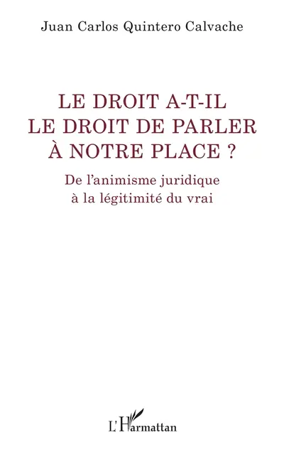 Le droit a-t-il de le droit de parler à notre place ? : de l'animisme juridique à la légitimité du vrai