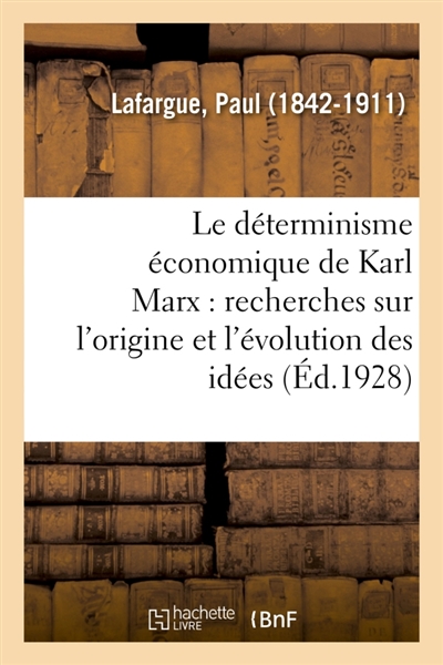 Le déterminisme économique de Karl Marx : recherches sur l'origine et l'évolution des idées de justice, du bien, de l'âme et de Dieu