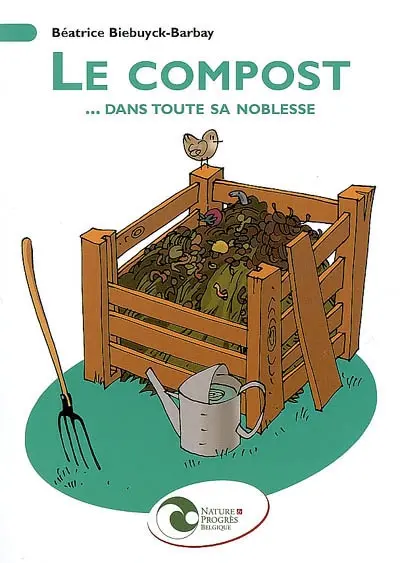 Le compost... dans toute sa noblesse : mise en oeuvre et utilisation au jardin