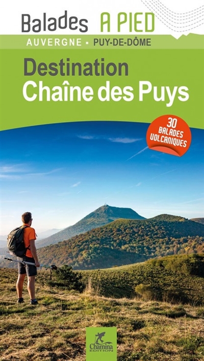 Destination chaîne des Puys : 30 balades volcaniques : Auvergne, Puy-de-Dôme