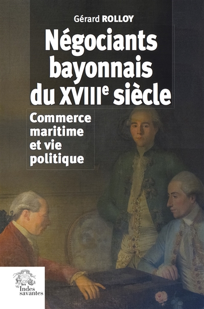 Négociants bayonnais du XVIIIe siècle : commerce maritime et vie politique