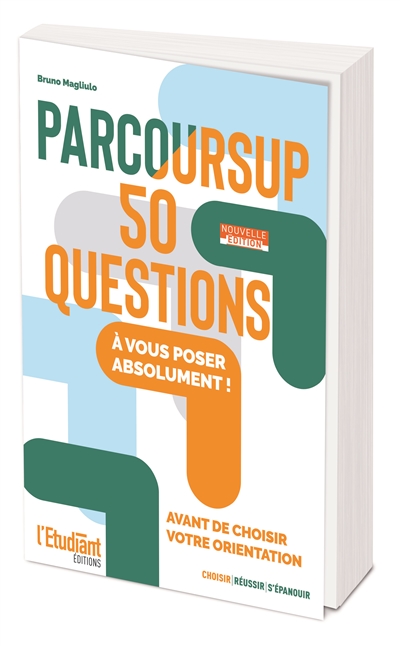 Parcoursup : 50 questions à vous poser absolument ! : avant de choisir votre orientation