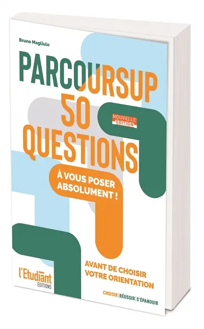 Parcoursup : 50 questions à vous poser absolument ! : avant de choisir votre orientation