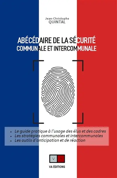 Abécédaire de la sécurité communale et intercommunale : le guide pratique à l'usage des élus et des cadres, les stratégies communales et intercommunales, les outils d'anticipation et de réaction