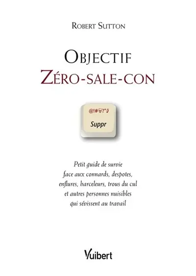 Objectif zéro-sale-con : petit guide de survie face aux connards, despotes, enflures, harceleurs, trous du cul et autres personnes nuisibles qui sévissent au travail