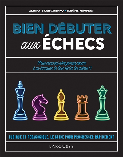 Bien débuter aux échecs : pour ceux qui n'ont jamais touché à un échiquier de leur vie (et les autres !) : ludique et pédagogique, le guide pour progresser rapidement