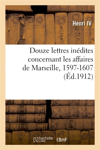 Douze lettres inédites concernant les affaires de Marseille, 1597-1607