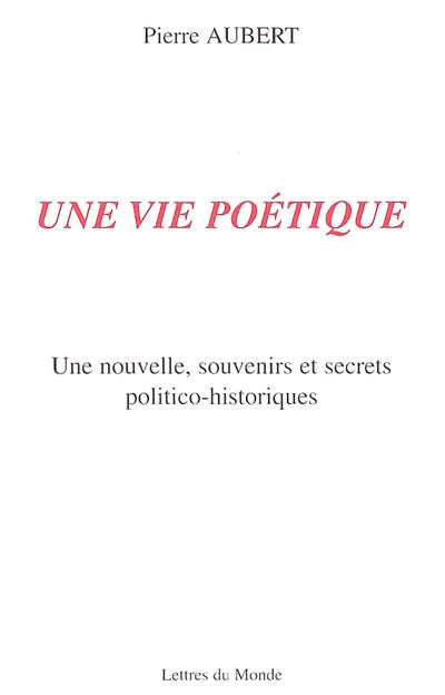 Une vie poétique : une nouvelle, souvenirs et secrets politico-historiques