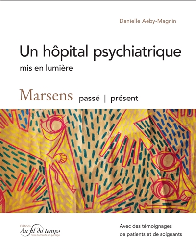 Un hôpital psychiatrique mis en lumière : Marsens passé-présent : avec des témoignages de patients et de soignants