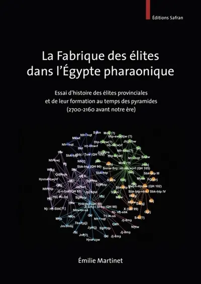 La fabrique des élites dans l'Egypte pharaonique : essai d'histoire des élites provinciales et de leur formation au temps des pyramides (2700-2160 avant notre ère)