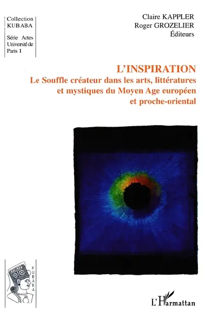 L'inspiration : le souffle créateur dans les arts, littératures et mystiques du Moyen Age européen et proche-oriental : colloque international tenu en Sorbonne, les 23-24 mai 2002